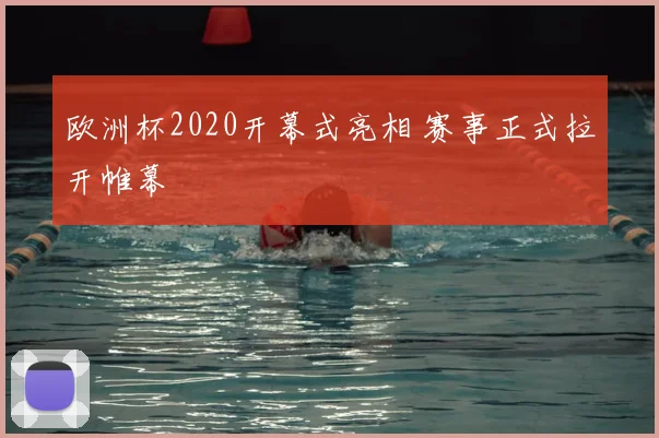 欧洲杯2020开幕式亮相 赛事正式拉开帷幕