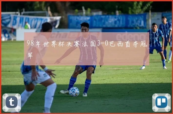 98年世界杯决赛法国3-0巴西首夺冠军