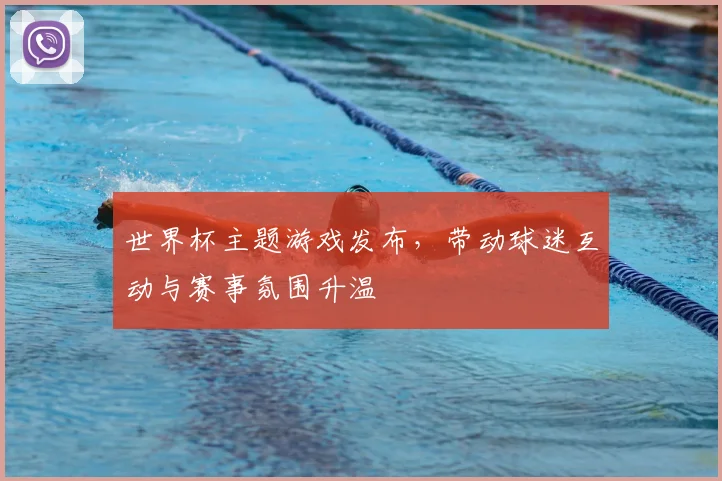 世界杯主题游戏发布，带动球迷互动与赛事氛围升温