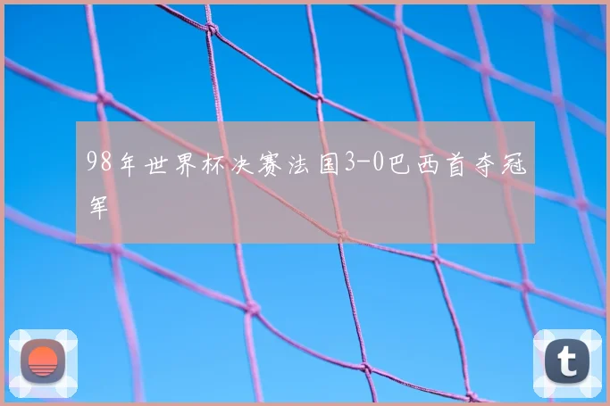 98年世界杯决赛法国3-0巴西首夺冠军