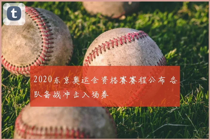 2020东京奥运会资格赛赛程公布 各队备战冲击入场券