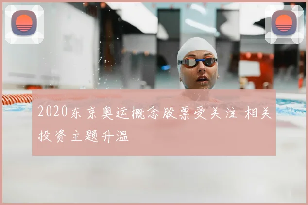 2020东京奥运概念股票受关注 相关投资主题升温